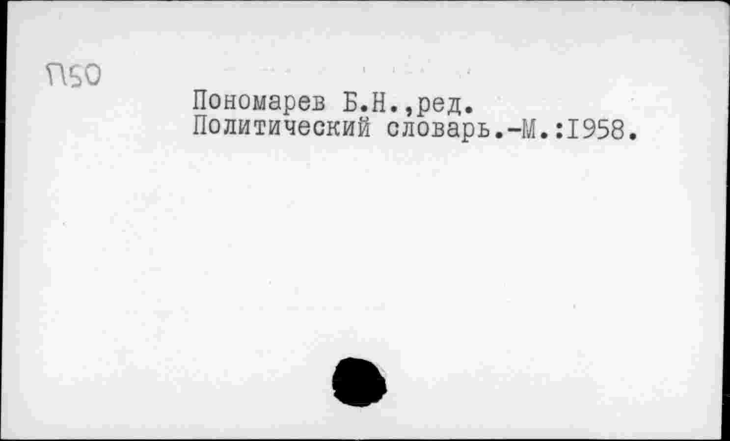 ﻿ИБО
Пономарев Б.Н.,ред.
Политический словарь.-М.:1958.